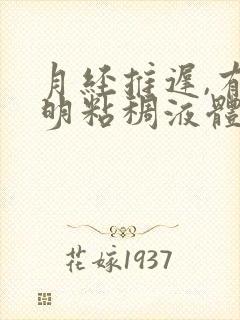 月经推迟,有透明粘稠液体是怎么回事