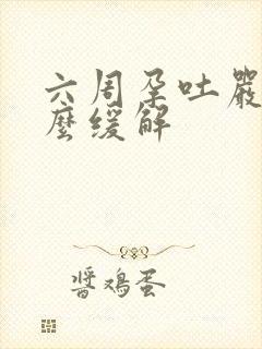 六周孕吐严重怎么缓解