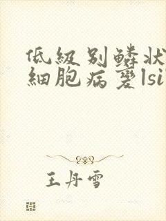 低级别鳞状上皮细胞病变lsil