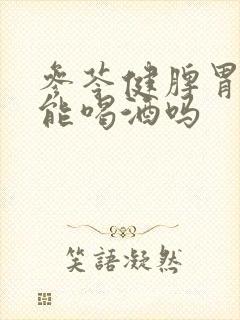 参苓健脾胃颗粒能喝酒吗