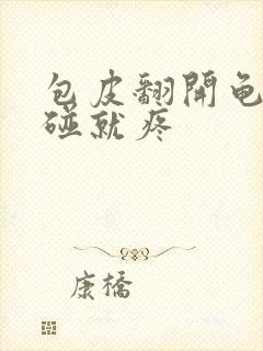 包皮翻开龟头一碰就疼