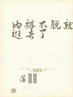 内裤不脱就直接进去了