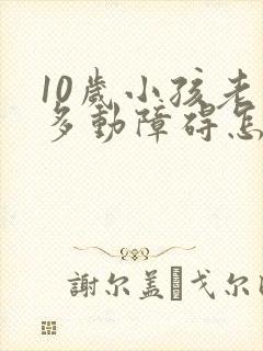 10岁小孩老是多动障碍怎么办