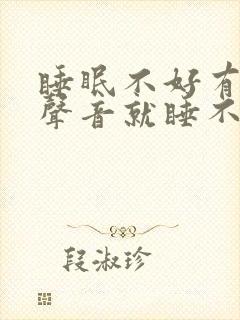 睡眠不好有一点声音就睡不着