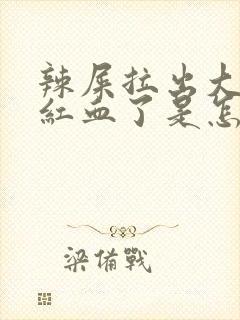 辣屎拉出大量鲜红血了是怎么回事