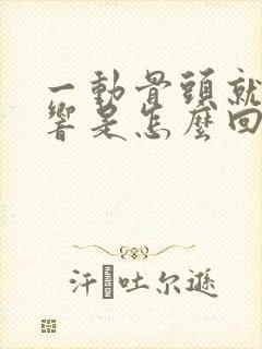 一动骨头就嘎嘎响是怎么回事