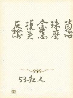 反复念珠菌感染阴炎怎么治疗