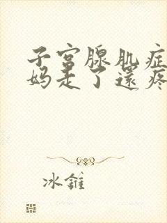 子宫腺肌症大姨妈走了还疼