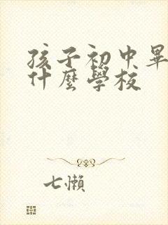 孩子初中毕业上什么学校