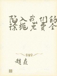 陷入我们的热恋徐栀免费全文下载