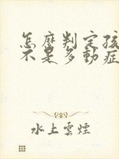 怎么判定孩子是不是多动症