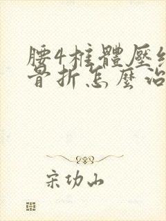 腰4椎体压缩性骨折怎么治效果好