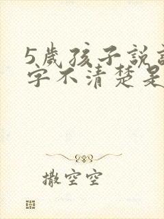 5岁孩子说话吐字不清楚是什么原因