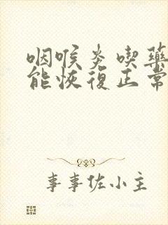 咽喉炎吃药多久能恢复正常