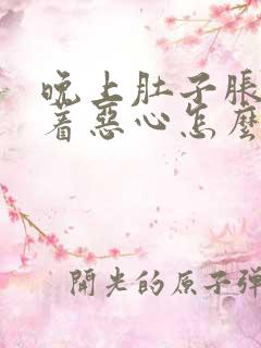 晚上肚子胀气伴着恶心怎么回事