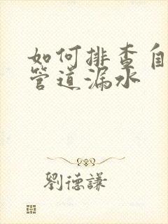 如何排查自来水管道漏水