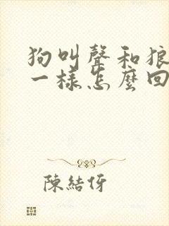 狗叫声和狼叫声一样怎么回事