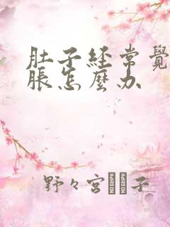 肚子经常觉得饱胀怎么办