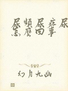 尿频尿疼尿急是怎么回事