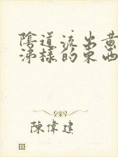 阴道流出黄色鼻涕样的东西是怎么回事