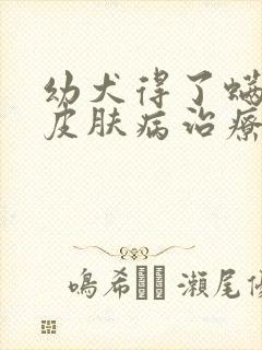 幼犬得了螨虫性皮肤病治疗