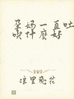 孕妈一直吐口水吃什么好