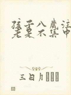 孩子八岁注意力老是不集中怎么办