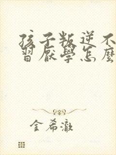 孩子叛逆不爱学习厌学怎么办