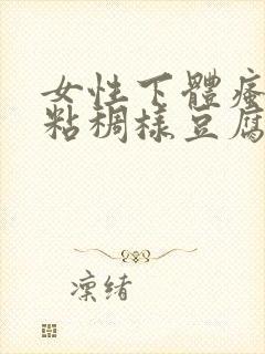 女性下体瘙痒,粘稠样豆腐渣白带