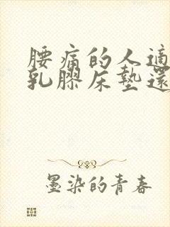 腰痛的人适合睡乳胶床垫还是棕垫