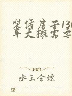 装修房子130平大概需要多少钱