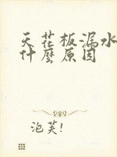 天花板漏水一般什么原因