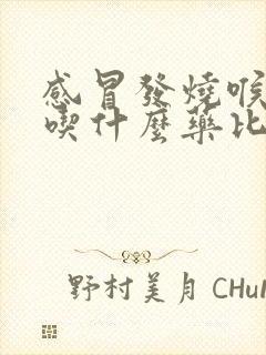 感冒发烧喉咙痛吃什么药比较好