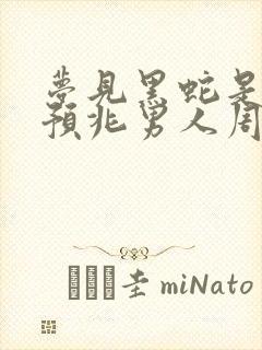 梦见黑蛇是什么预兆男人周公解梦