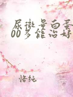 尿微量白蛋白300多能治好吗