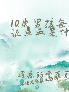 10岁男孩每天流鼻血是什么原因