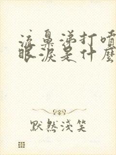 流鼻涕打喷嚏流眼泪是什么原因