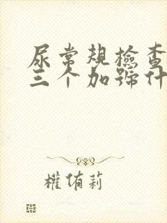 尿常规检查结晶三个加号什么意思