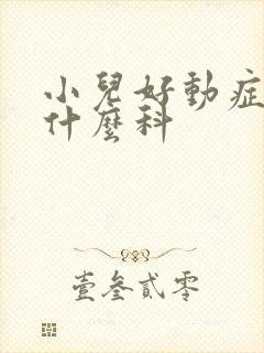 小儿好动症应看什么科