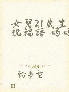 女儿21岁生日祝福语 妈妈简短