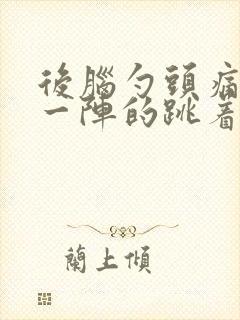 后脑勺头痛一阵一阵的跳着痛什么原因