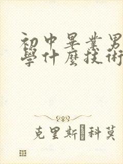 初中毕业男孩子学什么技术比较好