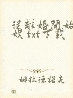 从离婚开始的文娱 txt下载