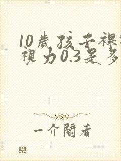 10岁孩子裸眼视力0.3是多少度