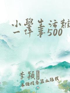 小学生活难忘的一件事500