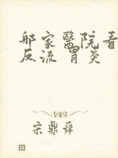 哪家医院看胆汁反流 胃炎