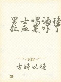 男士喝酒后大便拉血是咋了