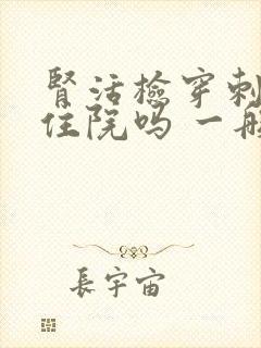 肾活检穿刺需要住院吗 一般要多少天