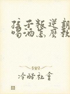 孩子叛逆期抽烟喝酒怎么教育