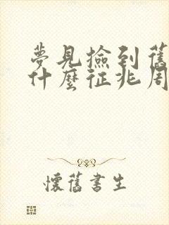 梦见捡到旧钱是什么征兆周公解梦